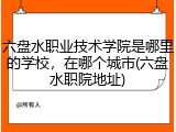 六盘水职业技术学院是哪里的学校，在哪个城市(六盘水职院地址)