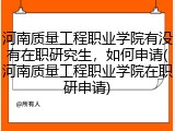 河南质量工程职业学院有没有在职研究生，如何申请(河南质量工程职业学院在职研申请)