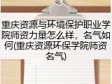 重庆资源与环境保护职业学院师资力量怎么样，名气如何(重庆资源环保学院师资名气)