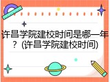许昌学院建校时间是哪一年？(许昌学院建校时间)