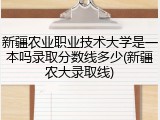 新疆农业职业技术大学是一本吗录取分数线多少(新疆农大录取线)