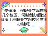 西安健康工程职业学院有哪几个校区，何时创办(西安健康工程职业学院校区与创办时间)