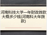 河南科技大学一年财政拨款大概多少钱(河南科大年拨款)