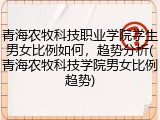 青海农牧科技职业学院学生男女比例如何，趋势分析(青海农牧科技学院男女比例趋势)