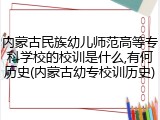 内蒙古民族幼儿师范高等专科学校的校训是什么,有何历史(内蒙古幼专校训历史)