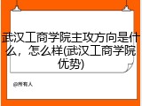 武汉工商学院主攻方向是什么，怎么样(武汉工商学院优势)