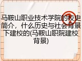 马鞍山职业技术学院的校史简介，什么历史与社会背景下建校的(马鞍山职院建校背景)