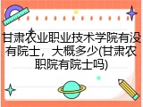甘肃农业职业技术学院有没有院士，大概多少(甘肃农职院有院士吗)
