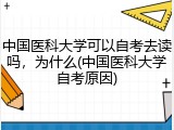 中国医科大学可以自考去读吗，为什么(中国医科大学自考原因)
