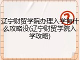 辽宁财贸学院办理入学有什么攻略没(辽宁财贸学院入学攻略)