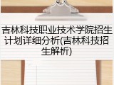 吉林科技职业技术学院招生计划详细分析(吉林科技招生解析)