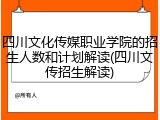 四川文化传媒职业学院的招生人数和计划解读(四川文传招生解读)