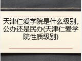 天津仁爱学院是什么级别，公办还是民办(天津仁爱学院性质级别)