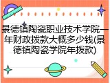 景德镇陶瓷职业技术学院一年财政拨款大概多少钱(景德镇陶瓷学院年拨款)
