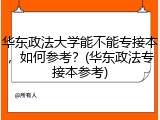 华东政法大学能不能专接本，如何参考？(华东政法专接本参考)