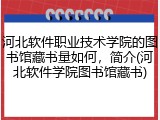 河北软件职业技术学院的图书馆藏书量如何，简介(河北软件学院图书馆藏书)
