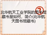 北华航天工业学院的图书馆藏书量如何，简介(北华航天图书馆藏书)