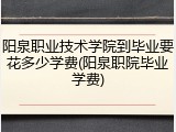 阳泉职业技术学院到毕业要花多少学费(阳泉职院毕业学费)