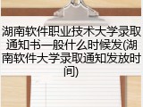 湖南软件职业技术大学录取通知书一般什么时候发(湖南软件大学录取通知发放时间)