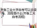 齐鲁工业大学自考可以去读吗，流程是什么(齐鲁工大自考流程)