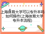 上海体育大学可以专升本吗，如何操作(上海体育大学专升本流程)