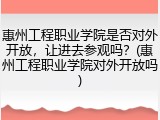 惠州工程职业学院是否对外开放，让进去参观吗？(惠州工程职业学院对外开放吗)