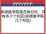 承德医学院是否有分校，共有多少个校区(承德医学院几个校区)