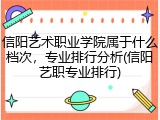 信阳艺术职业学院属于什么档次，专业排行分析(信阳艺职专业排行)