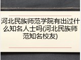 河北民族师范学院有出过什么知名人士吗(河北民族师范知名校友)