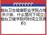 烟台卫生健康职业学院占地多少亩，什么情况下成立(烟台卫健学院何时成立及面积)