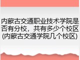 内蒙古交通职业技术学院是否有分校，共有多少个校区(内蒙古交通学院几个校区)