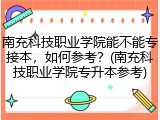 南充科技职业学院能不能专接本，如何参考？(南充科技职业学院专升本参考)