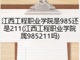 江西工程职业学院是985还是211(江西工程职业学院属985211吗)