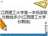 江西理工大学是一本吗录取分数线多少(江西理工大学分数线)