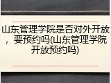 山东管理学院是否对外开放，要预约吗(山东管理学院开放预约吗)