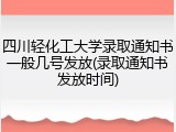 四川轻化工大学录取通知书一般几号发放(录取通知书发放时间)