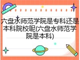 六盘水师范学院是专科还是本科院校呢(六盘水师范学院是本科)