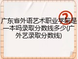 广东省外语艺术职业学院是一本吗录取分数线多少(广外艺录取分数线)