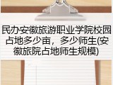 民办安徽旅游职业学院校园占地多少亩，多少师生(安徽旅院占地师生规模)
