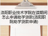 洛阳职业技术学院在读期间怎么申请助学贷款(洛阳职院助学贷款申请)