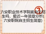 六安职业技术学院能自主招生吗，最近一年简章分析(六安职院自主招生简章)