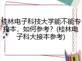 桂林电子科技大学能不能专接本，如何参考？(桂林电子科大接本参考)