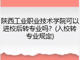 陕西工业职业技术学院可以进校后转专业吗？(入校转专业规定)