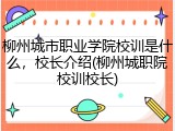 柳州城市职业学院校训是什么，校长介绍(柳州城职院校训校长)