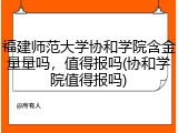 福建师范大学协和学院含金量量吗，值得报吗(协和学院值得报吗)