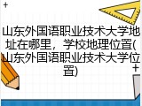 山东外国语职业技术大学地址在哪里，学校地理位置(山东外国语职业技术大学位置)