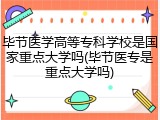 毕节医学高等专科学校是国家重点大学吗(毕节医专是重点大学吗)