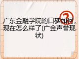 广东金融学院的口碑如何，现在怎么样了(广金声誉现状)
