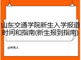 山东交通学院新生入学报道时间和指南(新生报到指南)