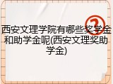 西安文理学院有哪些奖学金和助学金呢(西安文理奖助学金)